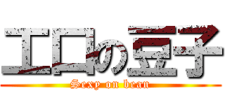 工口の豆子 (Sexy on bean)