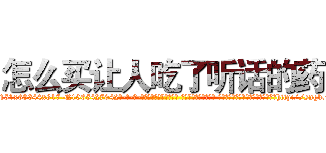 怎么买让人吃了听话的药 (怎么买让人吃了听话的药【电-话151x68344x817-Q1065427042元-吉-药-业】我们做的是长期生意,靠的是老客户长期支持 怎么买让人吃了听话的药在发表了一篇http://sngk.net/xR3p1R

参考消息网我们做的是长期生意,靠的是老客户长期支持也许我们早该意识到，就连鲍勃·霍斯金斯（金球奖戏剧类电影男主角 
)