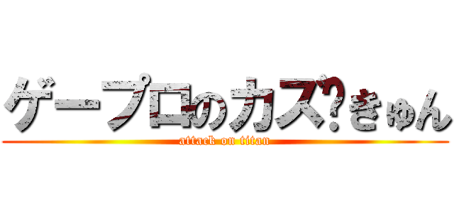 ゲープロのカズ♡きゅん (attack on titan)