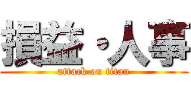 損益・人事 (attack on titan)