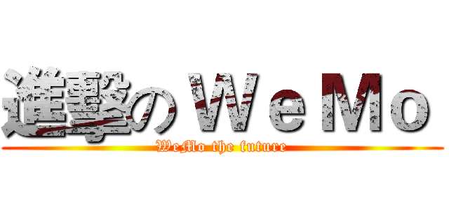 進擊の Ｗｅ Ｍｏ  (WeMo the future)