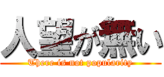 人望が無い (There is not popularity)