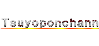 Ｔｓｕｙｏｐｏｎｃｈａｎｎｅｌ ()