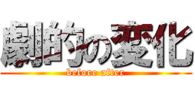 劇的の変化 (before after)