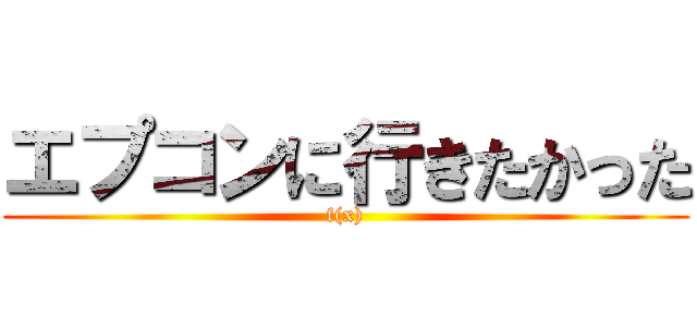 エプコンに行きたかった (f(x))