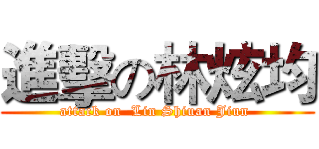 進擊の林炫均 (attack on  Lin Shiuan Jiun )