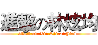 進擊の林炫均 (attack on  Lin Shiuan Jiun )