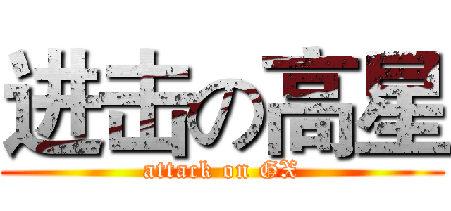 进击の高星 (attack on GX)