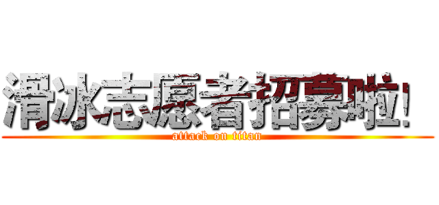 滑冰志愿者招募啦！ (attack on titan)