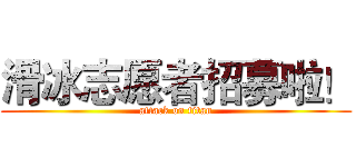 滑冰志愿者招募啦！ (attack on titan)