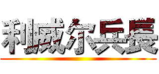 利威尔兵長 ()