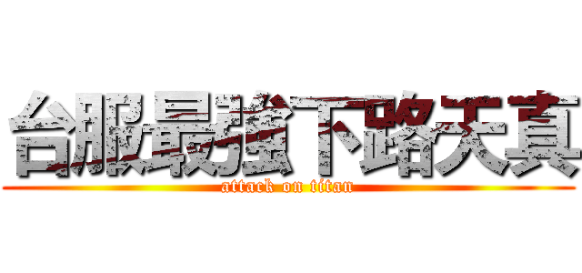 台服最強下路天真 (attack on titan)