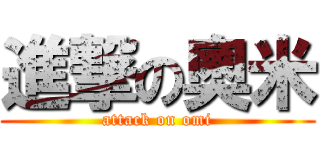 進撃の奧米 (attack on omi)