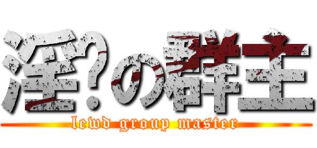 淫荡の群主 (lewd group master)