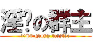 淫荡の群主 (lewd group master)