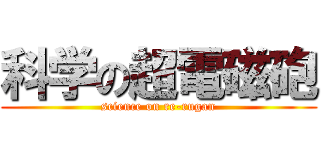科学の超電磁砲 (science on re-rugan)
