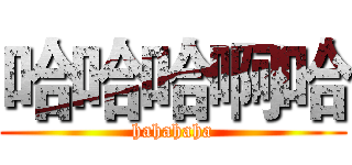 哈哈哈啊哈 (hahahaha)