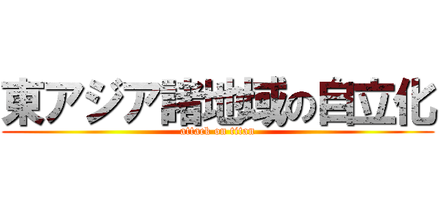東アジア諸地域の自立化 (attack on titan)