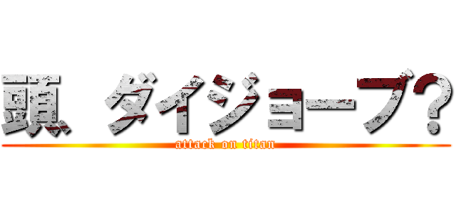 頭、ダイジョーブ？ (attack on titan)