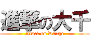 進撃の大千 (attack on Daichi)