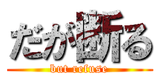 だが断る (but refuse)