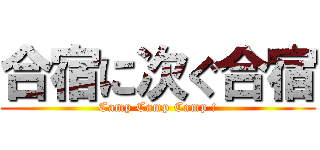 合宿に次ぐ合宿 (Camp Camp Camp !)