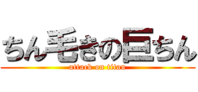 ちん毛きの巨ちん (attack on titan)
