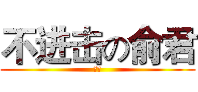 不进击の俞君 (作死)
