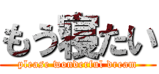 もう寝たい (please wonderful dream)