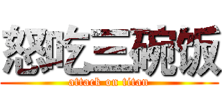 怒吃三碗饭 (attack on titan)