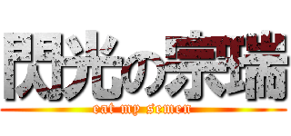 閃光の宗瑞 (eat my semen)