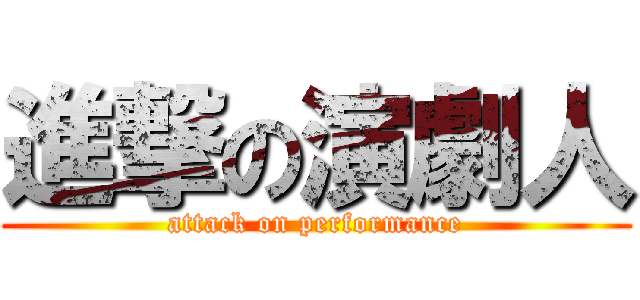 進撃の演劇人 (attack on performance)