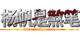 杨帆是煞笔 (www.fuliqu.com)