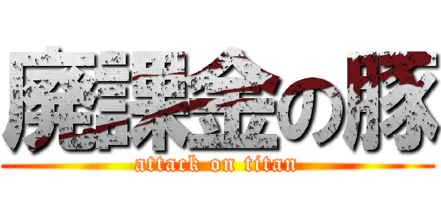 廃課金の豚 (attack on titan)
