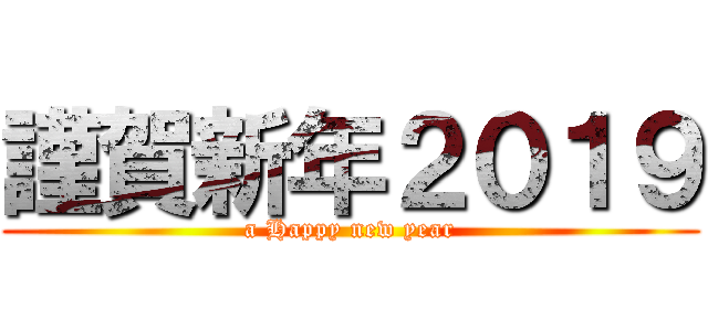 謹賀新年２０１９ (a Happy new year)