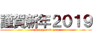 謹賀新年２０１９ (a Happy new year)