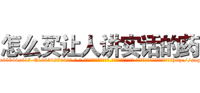 怎么买让人讲实话的药 (怎么买让人讲实话的药【电-话151x68344x817-Q1065427042元-吉-药-业】我们做的是长期生意,靠的是老客户长期支持 怎么买让人讲实话的药在发表了一篇http://sngk.net/m9nSdN

参考消息网我们做的是长期生意,靠的是老客户长期支持也许我们早该意识到，就连鲍勃·霍斯金斯（金球奖戏剧类电影男主角 
)