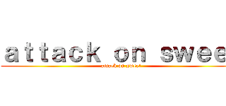 ａｔｔａｃｋ ｏｎ ｓｗｅｅｔ (attack on sweet)