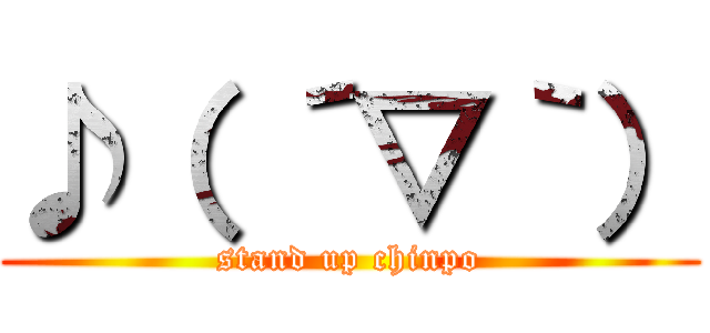 ♪（ ´▽｀） (stand up chinpo)