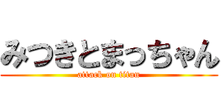 みつきとまっちゃん (attack on titan)