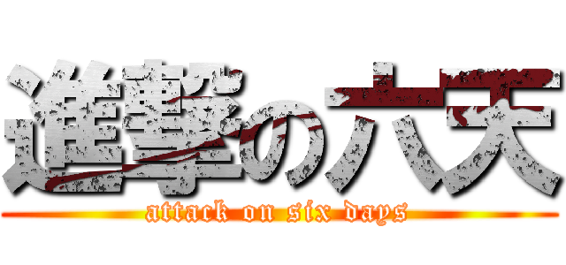 進撃の六天 (attack on six days)