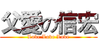 父愛の信宏 (Love Love Love)