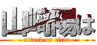 山﨑陽は (attack on titan)