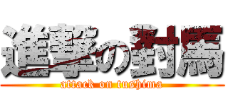 進撃の對馬 (attack on tushima)