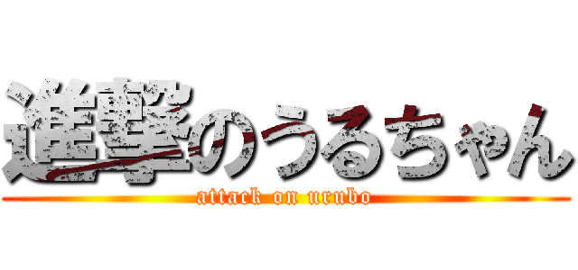 進撃のうるちゃん (attack on urubo)