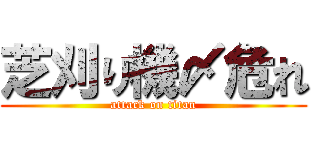 芝刈り機〆危れ (attack on titan)