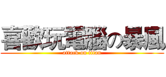 喜歡玩電腦の暴風 (attack on titan)