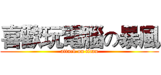 喜歡玩電腦の暴風 (attack on titan)