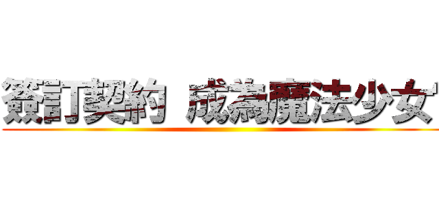 簽訂契約 成為魔法少女吧 ()