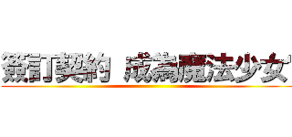 簽訂契約 成為魔法少女吧 ()